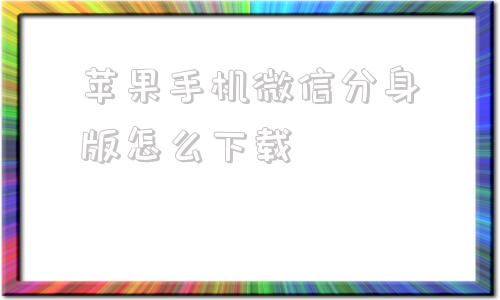 苹果手机微信分身版怎么下载苹果手机怎么下载两个微信分身-第1张图片-太平洋在线下载