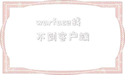 warface找不到客户端warfaceclutch怎么打开