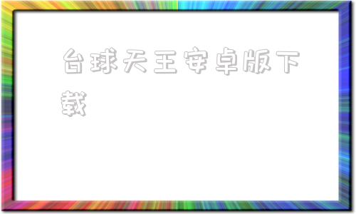 台球天王安卓版下载桌球天王国语版全集在线观看