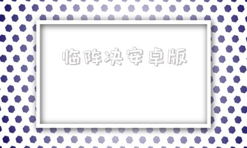 临阵决安卓版率土之滨安卓版